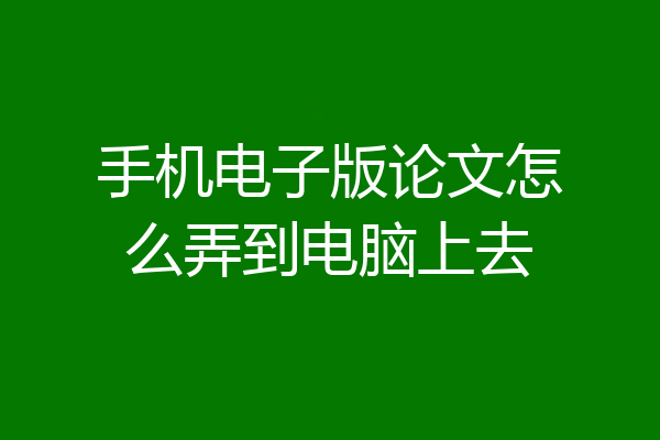手机电子版论文怎么弄到电脑上去