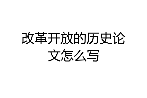 改革开放的历史论文怎么写