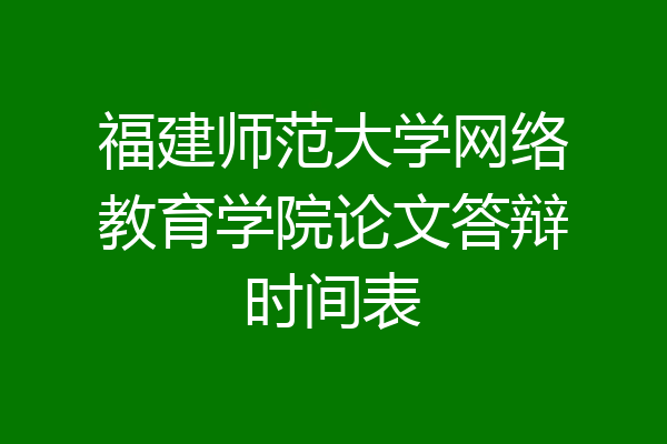 福建师范大学网络教育学院论文答辩时间表