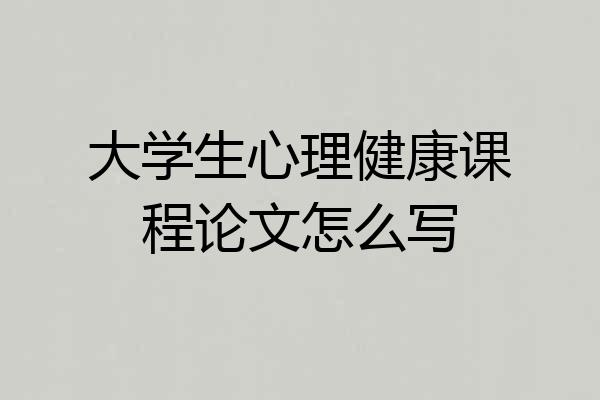 大学生心理健康课程论文怎么写