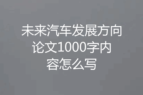 未来汽车发展方向论文1000字内容怎么写