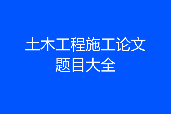 土木工程施工论文题目大全