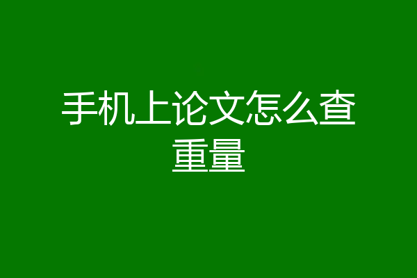 手机上论文怎么查重量