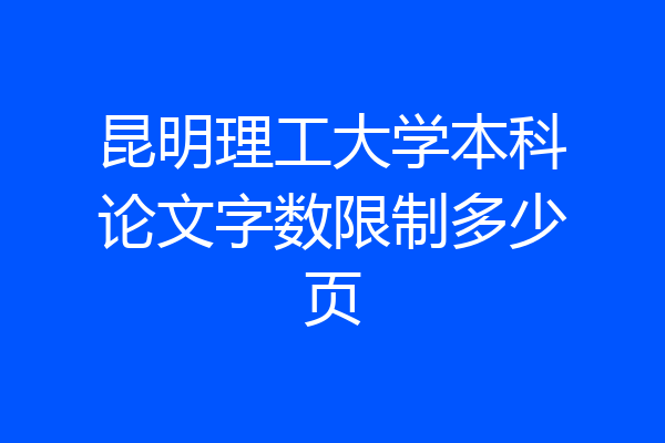 昆明理工大学本科论文字数限制多少页