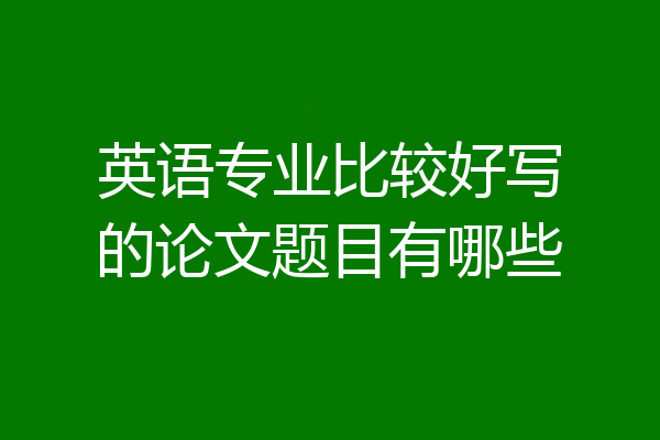 英语专业比较好写的论文题目有哪些