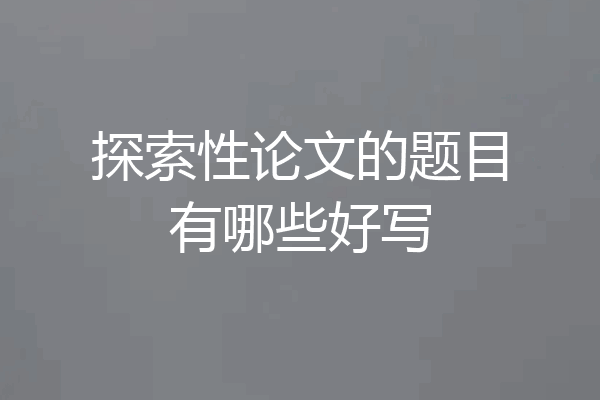 探索性论文的题目有哪些好写