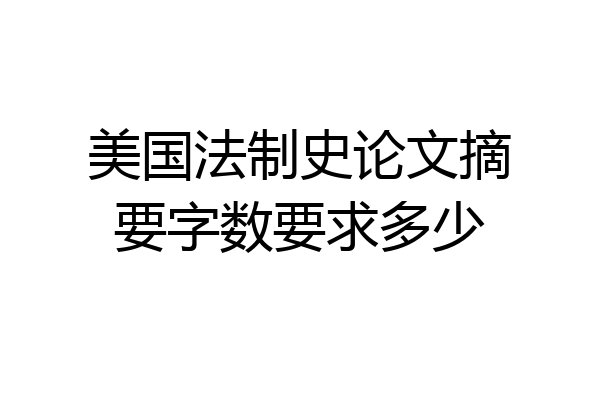 美国法制史论文摘要字数要求多少