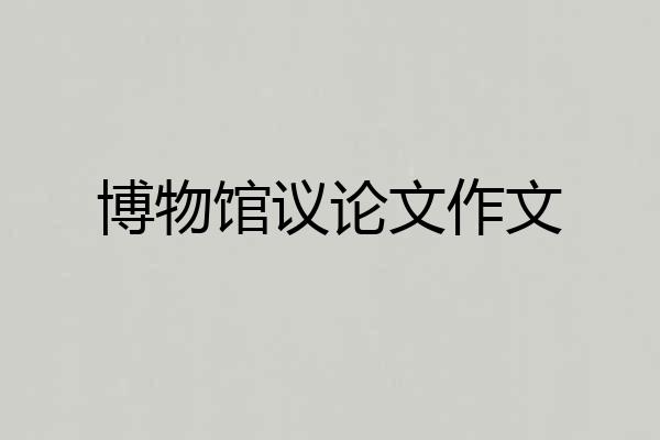 博物馆议论文作文