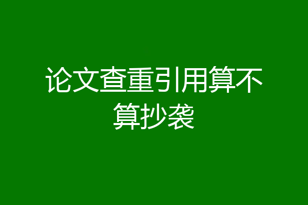 论文查重引用算不算抄袭