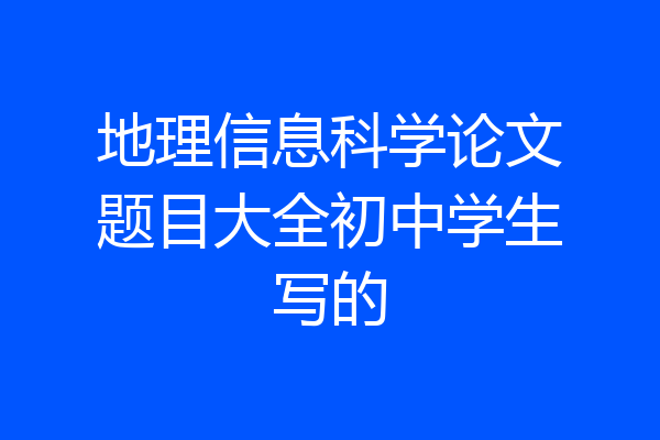 地理信息科学论文题目大全初中学生写的