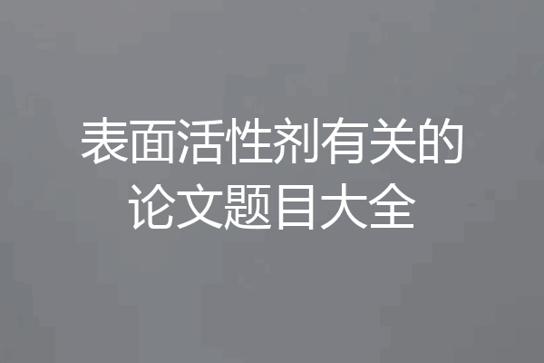 表面活性剂有关的论文题目大全
