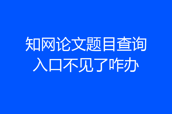 知网论文题目查询入口不见了咋办