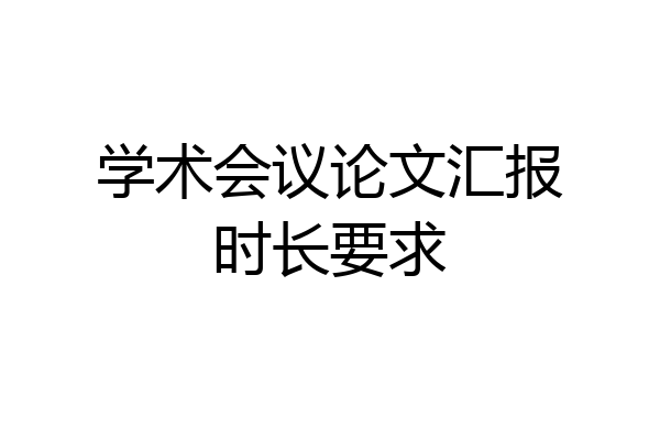 学术会议论文汇报时长要求