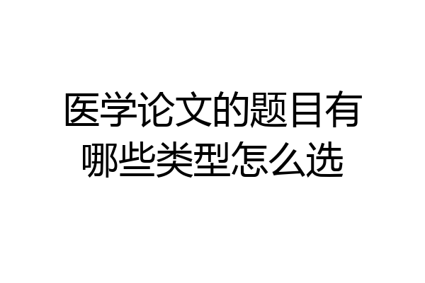 医学论文的题目有哪些类型怎么选