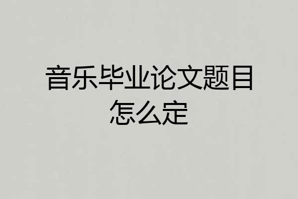 音乐毕业论文题目怎么定