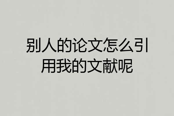 别人的论文怎么引用我的文献呢