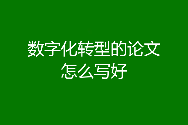数字化转型的论文怎么写好