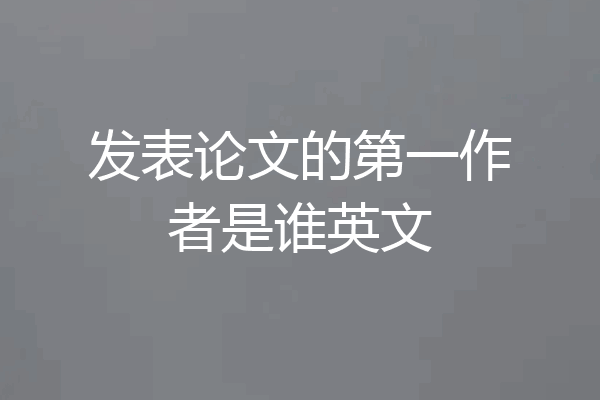 发表论文的第一作者是谁英文