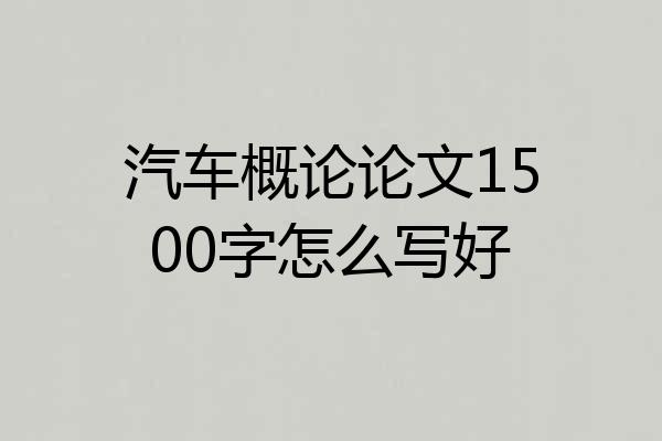 汽车概论论文1500字怎么写好