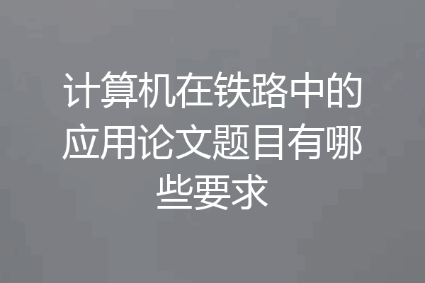 计算机在铁路中的应用论文题目有哪些要求