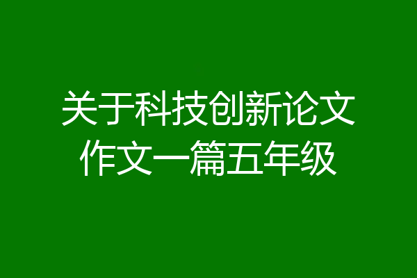 关于科技创新论文作文一篇五年级