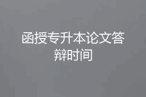 函授专升本论文答辩时间