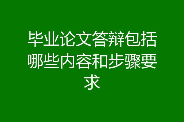 毕业论文答辩包括哪些内容和步骤要求