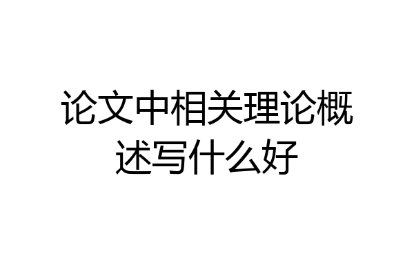 论文中相关理论概述写什么好