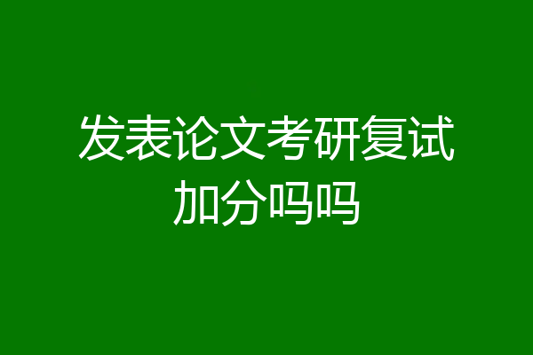 发表论文考研复试加分吗吗