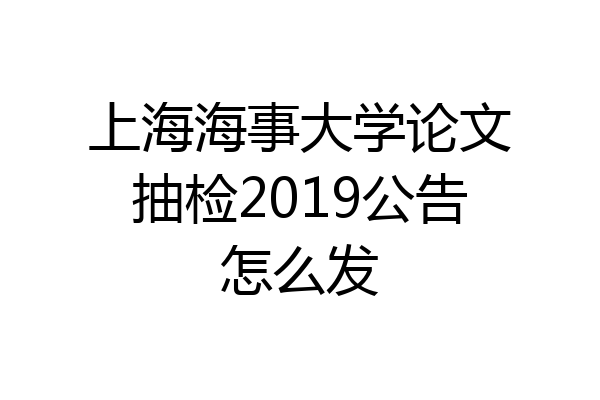 上海海事大学论文抽检2019公告怎么发