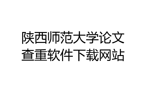 陕西师范大学论文查重软件下载网站