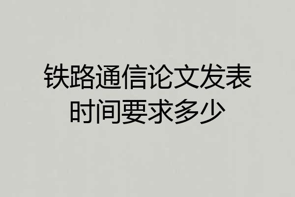 铁路通信论文发表时间要求多少