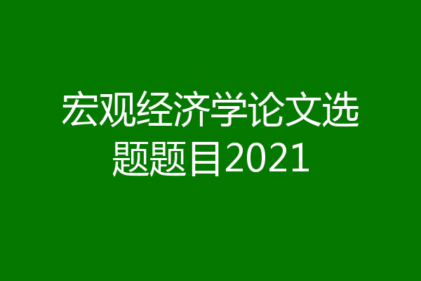 宏观经济学论文选题题目2021