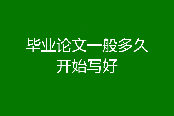 毕业论文一般多久开始写好
