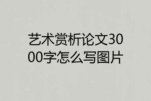 艺术赏析论文3000字怎么写图片