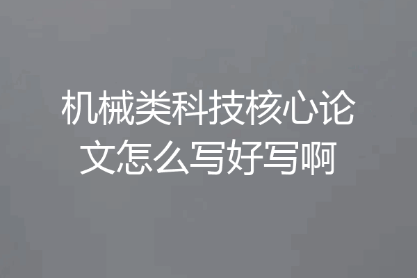 机械类科技核心论文怎么写好写啊
