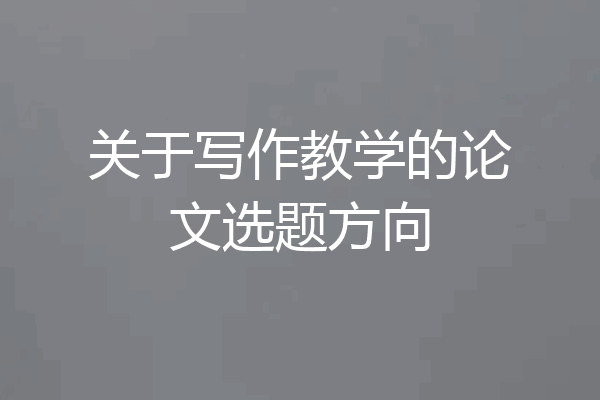 关于写作教学的论文选题方向