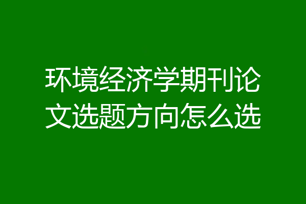 环境经济学期刊论文选题方向怎么选