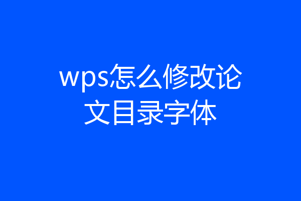 wps怎么修改论文目录字体