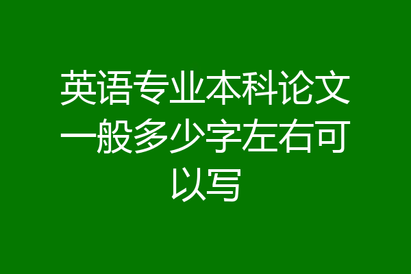 英语专业本科论文一般多少字左右可以写