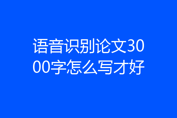 语音识别论文3000字怎么写才好