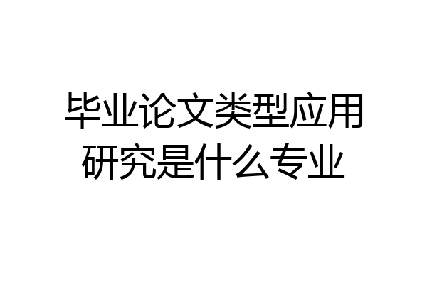 毕业论文类型应用研究是什么专业