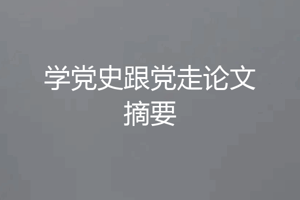 学党史跟党走论文摘要