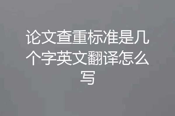 论文查重标准是几个字英文翻译怎么写