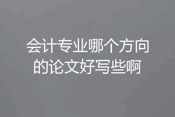 会计专业哪个方向的论文好写些啊