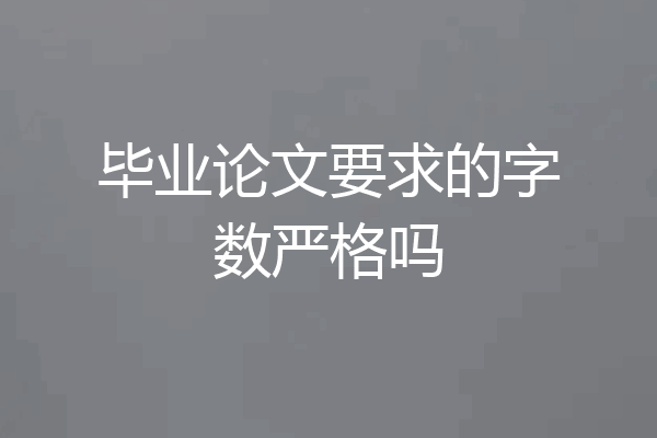 毕业论文要求的字数严格吗