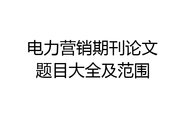 电力营销期刊论文题目大全及范围