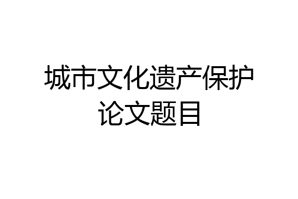 城市文化遗产保护论文题目