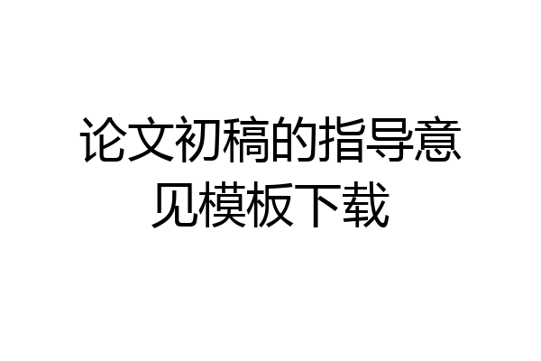 论文初稿的指导意见模板下载