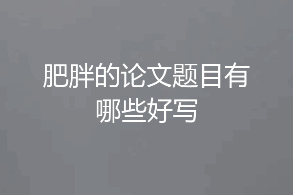 肥胖的论文题目有哪些好写
